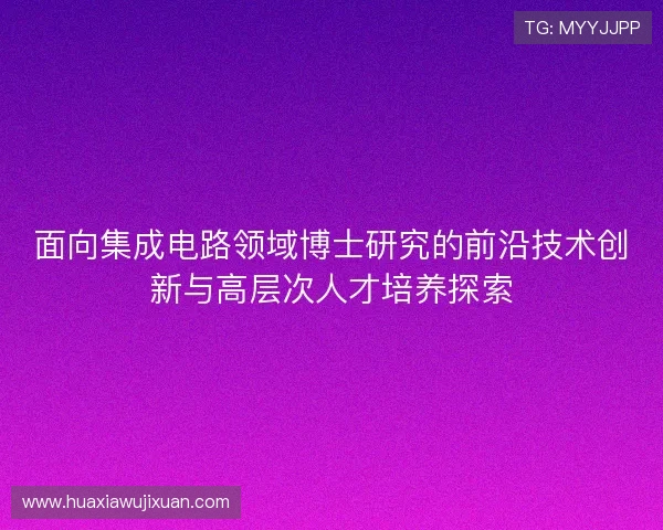 面向集成电路领域博士研究的前沿技术创新与高层次人才培养探索